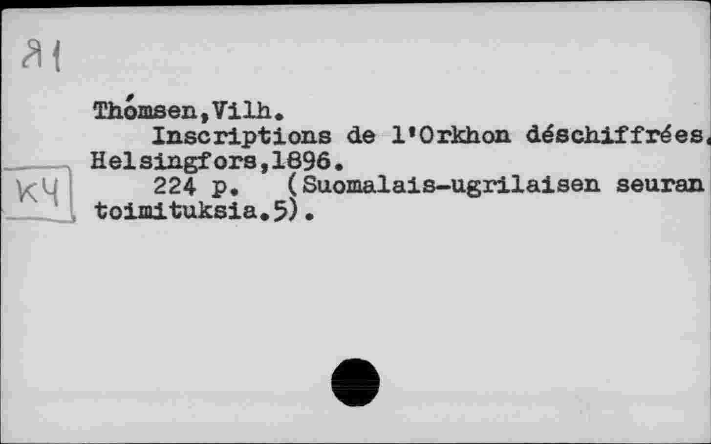 ﻿
Thomsen, Vilh.
Inscriptions de l’Orkhon déschiffrées, Helsingfors,1696•
224 p. ( Suomalais-ugrilaisen seuran toimituksia.5)•